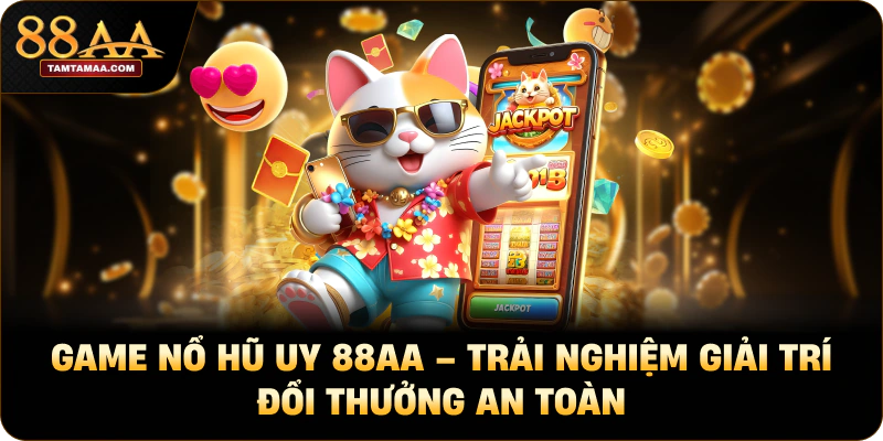 Game Nổ Hũ Uy 88AA – Trải Nghiệm Giải Trí Đổi Thưởng An Toàn