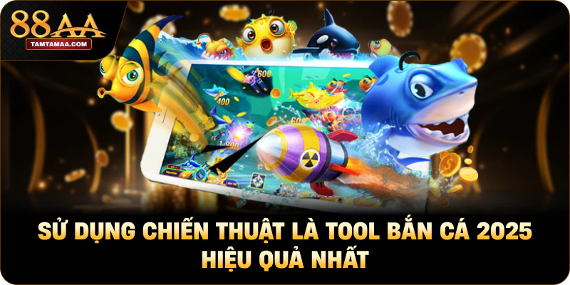 Sử dụng chiến thuật là tool bắn cá 2025 hiệu quả nhất