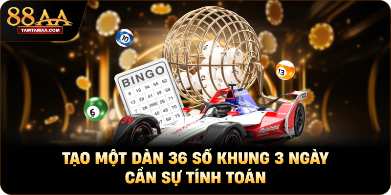 Tạo một dàn 36 số khung 3 ngày cần sự tính toán