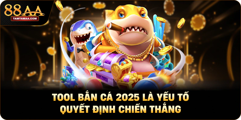 Tool bắn cá 2025 là yếu tố quyết định chiến thắng